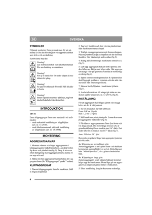 Page 44
SVENSKASE
SYMBOLER
Följande symboler finns på maskinen för att på-
minna Er om den försiktighet och uppmärksamhet 
som krävs vid användning.
Symbolerna betyder:
Varning!
Läs instruktionsbok och säkerhetsmanual 
före användning av maskinen.
Varning!
För ej in hand eller fot under kåpan då ma-
skinen är igång.
Varning!
Se upp för utkastade föremål. Håll åskåda-
re borta.
Varning!
Innan reparationsarbete påbörjas, tag bort 
tändstiftskabeln från tändstiftet.
INTRODUKTION 
107 M
Detta klippaggregat finns...