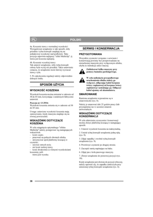 Page 3838
POLSKIPL
4a. Koszenie trawy o normalnej wysokości:
Wyregulować urządzenie w taki sposób, żeby 
przednia i tylna krawędź znajdują się na 
jednakowej wysokości nad podłożem. Taka 
pozycja zapewnia najlepszy efekt Multiclip, tj. 
trawa jest koszona najlepiej.
4b. Koszenie wysokiej trawy:
Tak ustawić urządzenie, żeby tylna krawędź 
osłony była wyżej niż przednia. Takie ustawienie 
oznacza, że urządzenie może łatwiej wyrzucać 
trawę z tyłu.
5. Po zakończeniu regulacji należy odpowiednio 
dokręcić śruby....