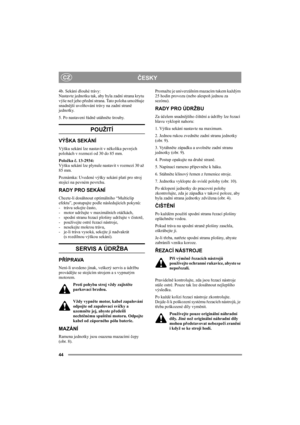 Page 4444
ČESKYCZ
4b. Sekání dlouhé trávy:
Nastavte jednotku tak, aby byla zadní strana krytu 
výše než jeho přední strana. Tato poloha umožňuje 
snadnější uvolňování trávy na zadní straně 
jednotky.
5. Po nastavení řádně utáhněte šrouby. 
POUŽITÍ
VÝŠKA SEKÁNÍ
Výšku sekání lze nastavit v několika pevných 
polohách v rozmezí od 30 do 85 mm.
Položka č. 13-2934: 
Výšku sekání lze plynule nastavit v rozmezí 30 až 
85 mm.
Poznámka: Uvedené výšky sekání platí pro stroj 
stojící na pevném povrchu. 
RADY PRO SEKÁNÍ...