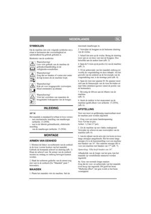 Page 4
NEDERLANDSNL
SYMBOLEN
Op de machine ziet u de volgende symbolen om u 
eraan te herinneren dat voorzichtigheid en 
oplettendheid bij gebruik geboden is.
Betekenis van de symbolen:Waarschuwing!
Lees vóór gebruik van de machine de 
gebruikershandleiding en de 
veiligheidsvoorschriften.
Waarschuwing!
Zorg dat uw handen of voeten niet onder 
de kap komen als de machine loopt.
Waarschuwing!
Kijk uit voor weggegooide voorwerpen. 
Houd omstanders op afstand.
Waarschuwing!
Vóór het verrichten van reparaties de...