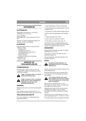 Page 5
DANSKDK
ANVENDELSE
KLIPPEHØJDE
Klippehøjden kan ændres iht. et fast antal 
indstillinger fra 30 til 85 mm.
Art. nr. 13-2934: 
Klippehøjden kan varieres trinløst fra 30 til 85 
mm.
Bemærk! De angivne klippehøjder gælder, når 
maskinen står på et fast underlag. 
KLIPPERÅD
Følg nedenstående råd for at opnå den bedste 
”Multiclip”-effekt:
- slå græsset ofte.
- sæt fuld gas på motoren.
- hold klippeenhedens underside ren.
- anvend skarpe knive. 
- slå ikke vådt græs.
- slå græsset to gange (med forskellig...