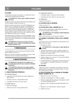 Page 6
ITALIANO IT
6.6 GUIDA
I rotori fanno avanzare la macchina. La velocità dei rotori è 
regolata dal comando dellacceleratore.AVVERTENZA! Tenere mani e piedi ben lontani 
dai rotori.
Scegliere il numero di rotori per lato in base alla larghezza di 
lavoro desiderata. Vedere la sezione 5.5.
Quando si ferma la macchina con lausilio dellapposito ag-
getto, i rotori si conficcano nel terreno. La profondità di 
lavoro è determinata dalla profondità con cui laggetto del 
freno penetra nel terreno durante la...