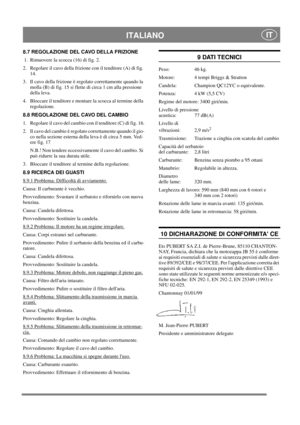 Page 7
ITALIANO IT
8.7 REGOLAZIONE DEL CAVO DELLA FRIZIONE
 1.  Rimuovere la scocca (16) di fig. 2. 
2.  Regolare il cavo della frizione con il tenditore (A) di fig. 14.
3.  Il cavo della frizione è regolato correttamente quando la  molla (B) di fig. 15 si flette di circa 1 cm alla pressione 
della leva. 
4.  Bloccare il tenditore e montare la scocca al termine della  regolazione. 
8.8 REGOLAZIONE DEL CAVO DEL CAMBIO
1.  Regolare il cavo del cambio con il tenditore (C) di fig. 16.
2.  Il cavo del cambio è...