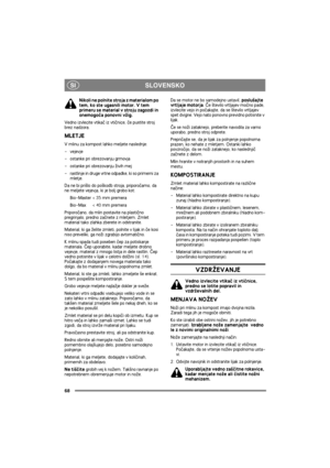 Page 68SLOVENSKO
68
SI
Nikoli ne polnite stroja z materialom po 
tem, ko ste ugasnili motor. V tem 
primeru se material v stroju zagozdi in 
onemogoèa ponovni v¾ig. 
Vedno izvlecite vtikaè iz vtiènice, èe pustite stroj 
brez nadzora.
MLETJE
V mlinu za kompost lahko meljete naslednje:
- vejevje
- ostanke pri obrezovanju grmovja
- ostanke pri obrezovanju ¾ivih mej
- rastlinje in druge vrtne odpadke, ki so primerni za 
mletje.
Da ne bi pri¹lo do po¹kodb stroja, priporoèamo, da 
ne meljete vejevja, ki je bolj grobo...