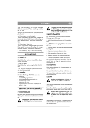 Page 5
SVENSKASE
Anm. Park Pro16, Pro18 och Pro20 av årsmodell 
2000 och senare har 17” hjul . Alla övriga modeller 
har 16” hjul.
Beroende på gräsets längd kan aggregatet justeras 
på olika sätt:
4a. Klippning av normallångt gräs:
Justera aggregatet så att kåpans fram- och bakkant 
kommer på samma höjd över golvet. Detta läge ger 
bäst “Multiclip-effekt”,  dvs. gräset sönderdelas 
bäst.
4b. Klippning av långt gräs:
Justera aggregatet så att kåpans bakkant kommer 
högre upp än framkanten. Detta läge gör att...