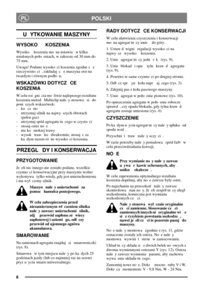 Page 56
PLPOLSKI
U YTKOWANIE MASZYNY
WYSOKO KOSZENIA
Wysoko koszenia mo na ustawia w kilku
ustalonych poo eniach, w zakresie od 30 mm do
75 mm.
Uwaga! Podane wysoko ci koszenia zgodne s z
rzeczywisto ci , zakadaj c e maszyna stoi na
twardym i równym podo u.
WSKAZÓWKI DOTYCZ CE
KOSZENIA
W celu osi gni cia mo liwie najlepszego rezultatu
koszenia metod Multiclip nale y stosowa si do
poni szych wskazówek:
-koczsto
- utrzymuj silnik na najwy szych obrotach
(peen gaz)
- utrzymuj spód agregatu tn cego w czysto ci
-...