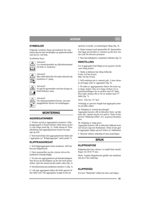 Page 1313
NORSKNO
SYMBOLER
Følgende symboler finnes på maskinen for å på-
minne deg om den forsiktighet og oppmerksomhet 
som kreves ved bruk.
Symbolene betyr:
Advarsel!
Les instruksjonsbok og sikkerhetsmanual 
før bruk av maskinen.
Advarsel!
Ikke stikk hånd eller fot under dekselet når 
maskinen er i gang.
Advarsel!
Se opp for gjenstander som kan slynges ut. 
Hold tilskuere unna.
Advarsel!
Før reparasjonsarbeid foretas, må tenn-
pluggkabelen fjernes fra tennpluggen.
MONTERING
AGG REGATARMER
1. Venstre og høyre...