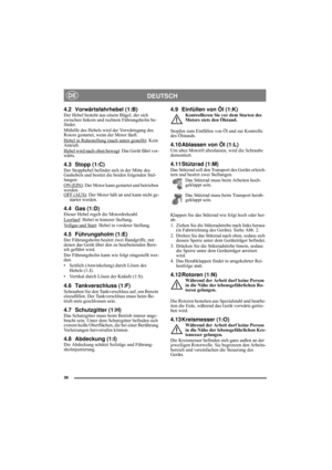 Page 836
DEUTSCHDE
4.2 Vorwärtsfahrhebel (1:B)Der Hebel besteht aus einem Bügel, der sich 
zwischen linkem und rechtem Führungsholm be-
findet.
Mithilfe des Hebels wird der Vorwärtsgang des 
Rotors gestartet, wenn der Motor läuft.
Hebel in Ruhestellung (nach unten gestellt)
: Kein 
Antrieb.
Hebel wird nach oben bewegt
: Das Gerät fährt vor-
wärts.
4.3 Stopp (1:C)Der Stopphebel befindet sich in der Mitte des 
Gashebels und besitzt die beiden folgenden Stel-
lungen:
ON (EIN)
: Der Motor kann gestartet und...