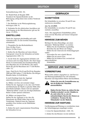 Page 55
DEUTSCHDE
Seitenabdeckung (Abb. 10).
6b. Modell Park ab Baujahr 2000:
Verankern Sie Spannrollenfeder an der
Befestigung schräg hinter dem rechten Vorderrad
(Abb. 10).
7. Die Hubfeder in der Werkzeughalterung
befestigen (Abb. 9).
8. Verbinden Sie die elektrischen Anschlüsse mit
dem Eingang an der Maschinenseite (gilt nur für
Art.nr. 13-2935).
EINSTELLUNG
Damit das Aggregat gleichmäßig und exakt
schneiden kann, ist eine korrekte Einstellung
erforderlich:
1. Überprüfen Sie den Reifenluftdruck:
Vorn: 0,6...