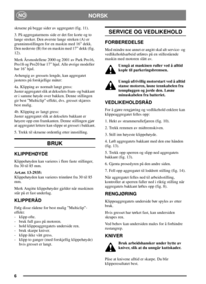 Page 56
NORSKNO
skruene på begge sider av aggregatet (fig. 11).
3. På aggregatarmens side er det fire korte og to
lange streker. Den øverste lange streken (A) er
grunninnstillingen for en maskin med 16” dekk.
Den nederste (B) for en maskin med 17” dekk (fig.
12).
Merk Årsmodellene 2000 og 2001 av Park Pro16,
Pro18 og Pro20 har 17” hjul. Alle øvrige modeller
har 16 hjul.
Avhengig av gressets lengde, kan aggregatet
justeres på forskjellige måter:
4a. Klipping av normalt langt gress:
Juster aggregatet slik at...