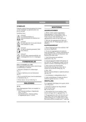 Page 1313
NORSKNO
SYMBOLER
Følgende symboler finnes på maskinen for å minne 
om den forsiktighet og oppmerksomhet som 
kreves ved bruk.
Symbolene betyr:
Advarsel!
Les instruksjonsboken og 
sikkerhetsmanualen før maskinen tas i 
bruk.
Advarsel!
Før aldri hånd eller fot inn under dekselet 
mens maskinen er i gang.
Advarsel!
Se opp for utkastede gjenstander. Hold 
borte tilskuere.
Advarsel!
Før man starter reparasjonsarbeider, må 
tennpluggkabelen tas ut av tennpluggen.
FORBEREDELSE
Park av årsmodell t.o.m. 1993:...