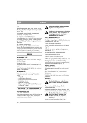 Page 1414
NORSKNO
12).
Merk Årsmodellene 2000 - 2003 av Park Pro16, 
Pro18 og Pro20 har 17” hjul. Alle øvrige modeller 
har 16 hjul.
Avhengig av gressets lengde, kan aggregatet 
justeres på forskjellige måter:
4a. Klipping av normalt langt gress:
Juster aggregatet slik at dekselets fram- og bakkant 
er i samme høyde over bakken. Denne stillingen 
gir best ”Multiclip”-effekt, dvs. gresset skjæres 
best mulig.
4b. Klipping av langt gress:
Juster aggregatet slik at dekselets bakkant er 
høyere opp enn framkanten....