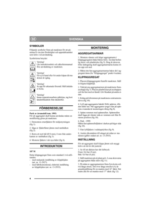 Page 44
SVENSKASE
SYMBOLER
Följande symboler finns på maskinen för att på-
minna Er om den försiktighet och uppmärksamhet 
som krävs vid användning.
Symbolerna betyder:
Varning!
Läs instruktionsbok och säkerhetsmanual 
före användning av maskinen.
Varning!
För ej in hand eller fot under kåpan då ma-
skinen är igång.
Varning!
Se upp för utkastade föremål. Håll åskåda-
re borta.
Varning!
Innan reparationsarbete påbörjas, tag bort 
tändstiftskabeln från tändstiftet.
FÖRBEREDELSE 
Park av årsmodell tom. 1993:
För...