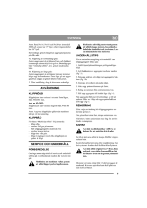 Page 55
SVENSKASE
Anm. Park Pro16, Pro18 och Pro20 av årsmodell 
2000 och senare har 17” hjul. Alla övriga modeller 
har 16” hjul.
Beroende på gräsets längd kan aggregatet justeras 
på olika sätt:
4a. Klippning av normallångt gräs:
Justera aggregatet så att kåpans fram- och bakkant 
kommer på samma höjd över golvet. Detta läge ger 
bäst “Multiclip-effekt”, dvs. gräset sönderdelas 
bäst.
4b. Klippning av långt gräs:
Justera aggregatet så att kåpans bakkant kommer 
högre upp än framkanten. Detta läge gör att...