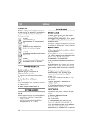 Page 1010
DANSKDK
SYMBOLER
Maskinen er forsynet med følgende symboler for 
at understrege, at der skal udvises forsigtighed og 
opmærksomhed ved anvendelse af maskinen.
Symbolerne betyder:
Advarsel!
Læs instruktionsbog og 
sikkerhedsmanual, før maskinen tages i 
brug.
Advarsel!
Indfør ikke en hånd eller fod under 
skjoldet, når maskinen er i gang.
Advarsel!
Pas på udkastet materiale. Hold eventuelle 
tilskuere borte.
Advarsel!
Før reparationsarbejde påbegyndes, skal 
tændrørskablet fjernes fra tændrøret....