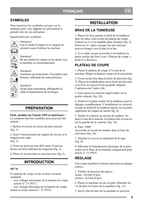 Page 55
FRANÇAISFR
SYMBOLES
Vous trouverez les symboles suivants sur la
machine pour vous rappeler les précautions à
prendre lors de son utilisation.
Signification des symboles :
Attention!
Lire le mode d’emploi et le manuel de
sécurité avant d’utiliser la machine.
Attention!
Ne pas mettre les mains ou les pieds sous
la machine en fonctionnement.
Attention!
Attention aux projections. Travailler à une
distance suffisante de toute présence.
Attention!
Avant toute réparation, débrancher le
câble d’alimentation de...