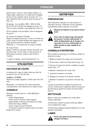 Page 66
FRANÇAISFR
quatre lignes courtes et deux lignes longues. La
longue ligne supérieure (A) représente le réglage
de base d’une machine munie de pneus 16. La
ligne inférieure (B) est prévue pour des pneus 17
(fig. 12).
Remarque : Les modèles 2000 - 2003 de Park
Pro16, Pro18 et Pro20 sont équipés de roues 17.
Tous les autres modèles sont équipés de roues 16.
Divers réglages sont possibles, selon la longueur
du gazon :
4a. Gazon de longueur normale :
Régler la tondeuse pour que l’avant et l’arrière du
carter...