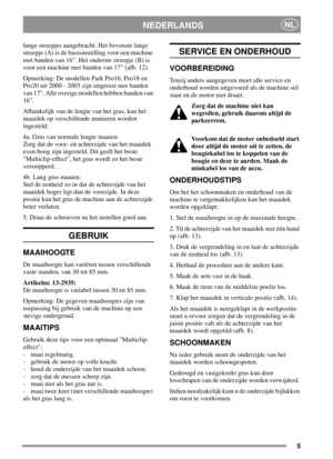 Page 55
NEDERLANDSNL
lange streepjes aangebracht. Het bovenste lange
streepje (A) is de basisinstelling voor een machine
met banden van 16. Het onderste streepje (B) is
voor een machine met banden van 17 (afb. 12).
Opmerking: De modellen Park Pro16, Pro18 en
Pro20 uit 2000 - 2003 zijn uitgerust met banden
van 17. Alle overige modellen hebben banden van
16.
Afhankelijk van de lengte van het gras, kan het
maaidek op verschillende manieren worden
ingesteld:
4a. Gras van normale lengte maaien:
Zorg dat de voor- en...