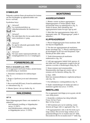 Page 55
NORSKNO
SYMBOLER
Følgende symboler finnes på maskinen for å minne
om den forsiktighet og oppmerksomhet som
kreves ved bruk.
Symbolene betyr:
Advarsel!
Les instruksjonsboken og
sikkerhetsmanualen før maskinen tas i
bruk.
Advarsel!
Før aldri hånd eller fot inn under dekselet
mens maskinen er i gang.
Advarsel!
Se opp for utkastede gjenstander. Hold
borte tilskuere.
Advarsel!
Før man starter reparasjonsarbeider, må
tennpluggkabelen tas ut av tennpluggen.
FORBEREDELSE
Park av årsmodell t.o.m. 1993:
For at...