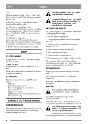 Page 66
NORSKNO
12).
Merk Årsmodellene 2000 - 2003 av Park Pro16,
Pro18 og Pro20 har 17” hjul. Alle øvrige modeller
har 16 hjul.
Avhengig av gressets lengde, kan aggregatet
justeres på forskjellige måter:
4a. Klipping av normalt langt gress:
Juster aggregatet slik at dekselets fram- og bakkant
er i samme høyde over bakken. Denne stillingen
gir best ”Multiclip”-effekt, dvs. gresset skjæres
best mulig.
4b. Klipping av langt gress:
Juster aggregatet slik at dekselets bakkant er
høyere opp enn framkanten. Denne...