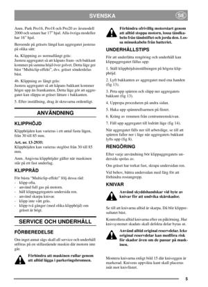 Page 55
SVENSKASE
Anm. Park Pro16, Pro18 och Pro20 av årsmodell
2000 och senare har 17” hjul. Alla övriga modeller
har 16” hjul.
Beroende på gräsets längd kan aggregatet justeras
på olika sätt:
4a. Klippning av normallångt gräs:
Justera aggregatet så att kåpans fram- och bakkant
kommer på samma höjd över golvet. Detta läge ger
bäst “Multiclip-effekt”, dvs. gräset sönderdelas
bäst.
4b. Klippning av långt gräs:
Justera aggregatet så att kåpans bakkant kommer
högre upp än framkanten. Detta läge gör att aggre-...