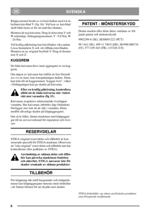 Page 66
SVENSKASE
Klippsystemet består av två knivbalkar med två ut-
bytbara knivblad Y (fig 16). Vid byte av knivblad
skall båda bytas ut för att undvika obalans.
Montera de nya knivarna. Drag åt skruvarna V och
W ordentligt. Åtdragningsmoment: V - 9.8 Nm, W
-24Nm.
Vid kraftig påkörning kan knivbladen vika undan.
Lossa låsmuttern X och vik tillbaka knivbladen.
Montera en ny original brytbult V. Drag åt låsmut-
tern X och Z.
KUGGREM
De båda knivarna drivs inuti aggregatet av en kug-
grem.
Om någon av knivarna...