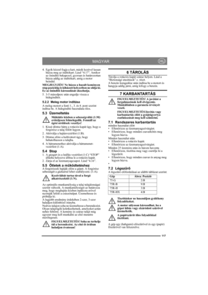 Page 117117
MAGYARHU
4. Egyik kézzel fogja a kart, másik kezével lassan 
húzza meg az indítókart. Lásd “4.17”. Amikor 
az önindító bekapcsol, gyorsan és határozottan 
húzza addig az indítókart, amig a motor 
beindul.
MEGJEGYZÉS! Ne húzza a huzalt keményen 
stop pozícióig és kihúzott helyzetben ne oldja ki. 
Ez az önindító károsodását okozhatja.
5. 3-5 másodperc után engedje vissza a 
hidegindítót.
5.2.2 Meleg motor indítása
A meleg motort a fenti 1., 3. és 4. pont szerint 
indítsa be. A hidegindító használata...