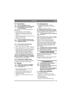 Page 993
POLSKIPL
5.2 Olej silnikowy
Przed uruchomieniem zawsze 
sprawdzaj poziom oleju. W przeciwnym 
razie występuje ryzyko poważnego 
uszkodzenia silnika.
Patrz także 4.9 i 4.10. Procedura sprawdzania 
poziomu oleju:
1. Ustaw maszynę na równym podłożu.
2. Odkręć korek wlewu oleju i sprawdź, czy 
poziom oleju sięga dolnej części gwintu 
otworu.
3. W razie potrzeby uzupełnij. Stosuj zwykły olej 
silnikowy SAE 10W-30.
4. Załóż korek wlewu oleju.
Przed uruchomieniem glebogryzarki, 
odsuń ją co najmniej 3 metry...