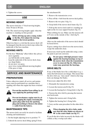 Page 6ENGLISHGB
4. Tighten the screws.
USE
MOWING HEIGHT
The mower deck has 17 fixed mowing heights,
from 30 mm to 80 mm.
N.B. The stated mowing heights apply when the
machine is standing on firm ground.
Before driving up onto a ramp, trailer
or the like, first adjust the mowing
height to the lowest position.
Otherwise there is a risk that the mower deck will
be damaged when the mower deck stops strikes the
underside of the base machine.
MOWING HINTS
For the best Multiclip effect follow this advice:
- mow...