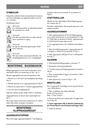 Page 5NORSKNO
SYMBOLER
Følgende symboler finnes på maskinen for å minne
om den forsiktighet og oppmerksomhet som kre-
ves ved bruk.
Symbolerne betyr:
Advarsel!
Les instruksjonsbok og sikkerhetsmanual
før maskinen tas i bruk.
Advarsel!
Før aldri inn hånd eller fot under dekslet
mens maskinen er igang.
Advarsel!
Se opp for utkastede gjenstander. Hold
borte tilskuere.
Advarsel!
Før man starter reparasjonsarbeider, må
tennpluggkabelen tas ut av tennpluggen.
MONTERING - BASISMASKIN
Klippeaggregatet leveres med en...