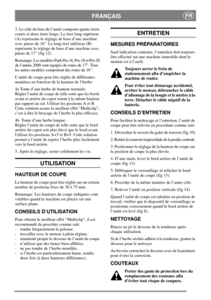 Page 5FRANÇAISFR
3. Le côté du bras de l’unité comporte quatre tirets
courts et deux tirets longs. Le tiret long supérieur
(A) représente le réglage de base d’une machine
avec pneus de 16”. Le long tiret inférieur (B)
représente le réglage de base d’une machine avec
pneus de 17” (fig 12).
Remarque. Les modèles Park Pro 16, Pro 18 et Pro 20
de l’année 2000 sont équipés de roues de 17”. Tous
les autres modèles comportent des roues de 16”.
L’unité de coupe peut être réglée de différentes
manières en fonction de...