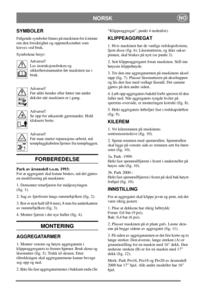 Page 4NORSKNO
SYMBOLER
Følgende symboler finnes på maskinen for å minne 
om den forsiktighet og oppmerksomhet som
kreves ved bruk. 
Symbolene betyr:Advarsel! 
Les instruksjonsboken og
sikkerhetsmanualen før maskinen tas i
bruk. 
Advarsel! 
Før aldri hender eller føtter inn under 
dekslet når maskinen er i gang. 
Advarsel! 
Se opp for utkastede gjenstander. Hold
tilskuere borte. 
Advarsel! 
Før man starter reparasjons-arbeid, må 
tennpluggkabelen fjernes fra tennpluggen.
FORBEREDELSE
Park av årsmodell t.o.m....