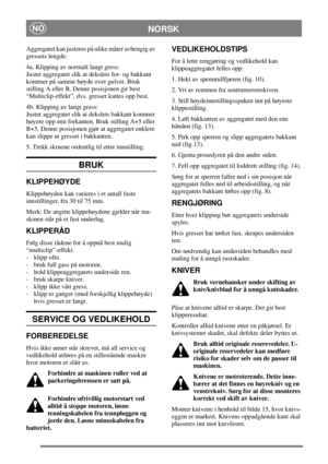 Page 5NORSKNO
Aggregatet kan justeres på ulike måter avhengig av 
gressets lengde: 
4a. Klipping av normalt langt gress: 
Juster aggregatet slik at dekslets for- og bakkant
kommer på samme høyde over gulvet. Bruk
stilling A eller B. Denne posisjonen gir best
“Multiclip-effekt”, dvs. gresset kuttes opp best. 
4b. Klipping av langt gress: 
Juster aggregatet slik at dekslets bakkant kommer
høyere opp enn forkanten. Bruk stilling A+5 eller
B+5. Denne posisjonen gjør at aggregatet enklere 
kan slippe ut gresset i...