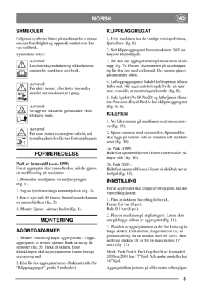 Page 45
NORSKNO
SYMBOLER
Følgende symboler finnes på maskinen for å minne
om den forsiktighet og oppmerksomhet som kre-
ves ved bruk.
Symbolene betyr:
Advarsel!
Les instruksjonsboken og sikkerhetsma-
nualen før maskinen tas i bruk.
Advarsel!
Før aldri hender eller føtter inn under
dekslet når maskinen er i gang.
Advarsel!
Se opp for utkastede gjenstander. Hold
tilskuere borte.
Advarsel!
Før man starter reparasjons-arbeid, må
tennpluggkabelen fjernes fra tennpluggen.
FORBEREDELSE
Park av årsmodell t.o.m. 1993:...
