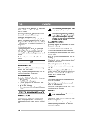 Page 1818
ENGLISHGB
Note! Park Pro 16, Pro 18 and Pro 20 - year model 
2000 and 2001 - have 17 wheels. All other models 
have 16 wheels.
Depending on the length of the grass, the mower 
deck can be adjusted in different ways:
4a. Mowing normal length grass:
Adjust the mower deck so that the casings front 
and rear edges are the same height from the floor. 
Use position A resp. B. This position gives the best 
“Multiclip effect”, i.e. the grass is shredded best in 
this position.
4b. Mowing long grass:
Adjust...