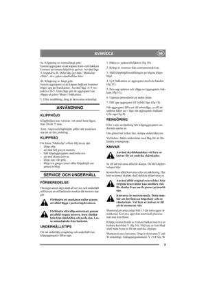 Page 33
SVENSKASE
4a. Klippning av normallångt gräs:
Justera aggregatet så att kåpans fram- och bakkant 
kommer på samma höjd över golvet. Använd läge 
A respektive B. Detta läge ger bäst “Multiclip-
effekt”, dvs. gräset sönderdelas bäst.
4b. Klippning av långt gräs:
Justera aggregatet så att kåpans bakkant kommer 
högre upp än framkanten. Använd läge A+5 res-
pektive B+5. Detta läge gör att aggregatet kan 
släppa ut gräset lättare i bakkanten.
5. Efter inställning, drag åt skruvarna ordentligt. 
ANVÄNDNING...