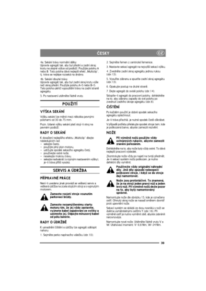 Page 3939
CZÈESKY
4a. Sekání trávy normální délky:
Upravte agregát tak, aby byl pøední a zadní okraj 
krytu na stejné vý¹ce od podlo¾í. Pou¾ijte polohu A 
nebo B. Tato poloha dává nejlep¹í efekt „Multiclip“, 
tj. tráva se nejlépe rozseká na drobno.
4b. Sekání dlouhé trávy:
Upravte agregát tak, aby byl zadní okraj krytu vý¹e 
ne¾ okraj pøední. Pou¾ijte polohu A+5 nebo B+5. 
Tato poloha ulehèí vypou¹tìní trávy na zadní stranì 
agregátu.
5. Po nastavení utáhnìte øádnì vruty.
POU®ITÍ
VÝ©KA SEKÁNÍ
Vý¹ku sekání lze...