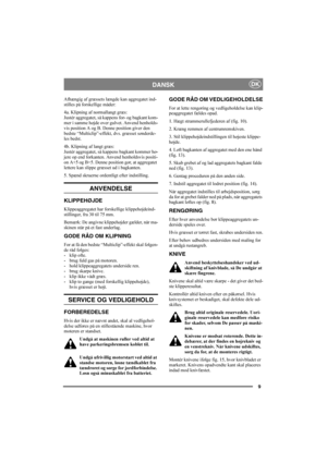 Page 99
DANSKDK
Afhængig af græssets længde kan aggregatet ind-
stilles på forskellige måder:
4a. Klipning af normallangt græs:
Justér aggregatet, så kappens for- og bagkant kom-
mer i samme højde over gulvet. Anvend henholds-
vis position A og B. Denne position giver den 
bedste “Multiclip”-effekt, dvs. græsset sønderde-
les bedst.
4b. Klipning af langt græs:
Justér aggregatet, så kappens bagkant kommer hø-
jere op end forkanten. Anvend henholdsvis positi-
on A+5 og B+5. Denne position gør, at aggregatet...