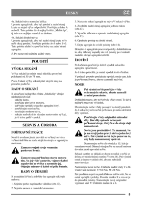 Page 55
CZÈESKY
4a. Sekání trávy normální délky:
Upravte agregát tak, aby byl pøední a zadní okraj
krytu na stejné vý¹ce od podlo¾í. Pou¾ijte polohu A
nebo B. Tato poloha dává nejlep¹í efekt „Multiclip“,
tj. tráva se nejlépe rozseká na drobno.
4b. Sekání dlouhé trávy:
Upravte agregát tak, aby byl zadní okraj krytu vý¹e
ne¾ okraj pøední. Pou¾ijte polohu A+5 nebo B+5.
Tato poloha ulehèí vypou¹tìní trávy na zadní stranì
agregátu.
5. Po nastavení utáhnìte øádnì vruty.
POU®ITÍ
VÝ©KA SEKÁNÍ
Vý¹ku sekání lze mìnit...