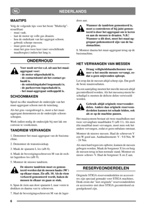 Page 56
NEDERLANDSNL
MAAITIPS
Volg de volgende tips voor het beste Multiclip-
resuelftaat:
-maaivaak.
- laat de motor op volle gas draaien.
- hou de onderkant van het aggregat schoon.
- gebruik scherpe messen.
- maai geen nat gras.
- maai het gras twee keer (met verschillende
maaihoogtes) indien het lang is.
ONDERHOUD
Voer nooit service e.d. uit aan het maai-
aggregaat voor:
- de motor uitgeschakeld is.
- de contactsleutel uit het contact ge-
haald is.
- de ontstekingskabel losgemaakt is.
- de parkeerrem...