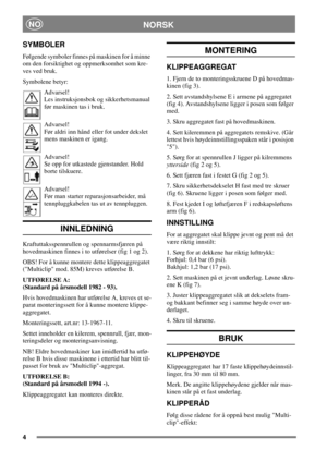 Page 44
NORSKNO
SYMBOLER
Følgende symboler finnes på maskinen for å minne
om den forsiktighet og oppmerksomhet som kre-
ves ved bruk.
Symbolene betyr:
Advarsel!
Les instruksjonsbok og sikkerhetsmanual
før maskinen tas i bruk.
Advarsel!
Før aldri inn hånd eller fot under dekslet
mens maskinen er igang.
Advarsel!
Se opp for utkastede gjenstander. Hold
borte tilskuere.
Advarsel!
Før man starter reparasjonsarbeider, må
tennpluggkabelen tas ut av tennpluggen.
INNLEDNING
Kraftuttaksspennrullen og spennarmsfjæren på...