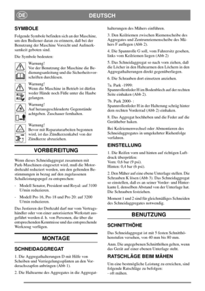 Page 3DEUTSCHDE
SYMBOLE
Folgende Symbole befinden sich an der Maschine,
um den Bediener daran zu erinnern, daß bei der
Benutzung der Maschine Vorsicht und Aufmerk-
samkeit geboten sind.
Die Symbole bedeuten:
Warnung!
Vor der Benutzung der Maschine die Be-
dienungsanleitung und die Sicherheitsvor-
schriften durchlesen.
Warnung!
Wenn die Maschine in Betrieb ist dürfen
weder Hände noch Füße unter die Haube
gelangen.
Warnung!
Auf herausgeschleuderte Gegenstände
achtgeben. Zuschauer fernhalten.
Warnung!
Bevor mit...