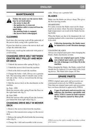 Page 4ENGLISHGB
MAINTENANCE
Neither the motor nor the mower deck
may be serviced unless:
- the motor is shut off.
- the ignition key is removed.
- the ignition cable is removed from the
spark plug.
- the parking brake is engaged.
- the mower deck is disengaged.
CLEANING
Each time after mowing wash off the underside of
the mower deck casing with a garden hose.
If grass has dried on, remove the mower deck and
scrape the underside clean.
If necessary, touch-up the underside with paint to
avoid rusting.
CHANGING...