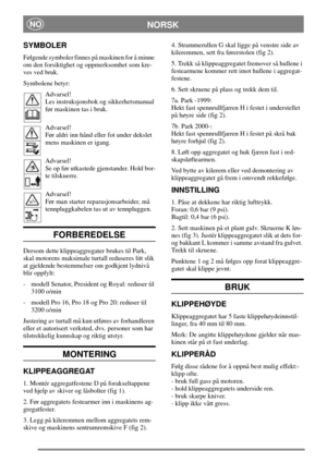 Page 3NORSKNO
SYMBOLER
Følgende symboler finnes på maskinen for å minne
om den forsiktighet og oppmerksomhet som kre-
ves ved bruk.
Symbolene betyr:
Advarsel!
Les instruksjonsbok og sikkerhetsmanual
før maskinen tas i bruk.
Advarsel!
Før aldri inn hånd eller fot under dekslet
mens maskinen er igang.
Advarsel!
Se op før utkastede gjenstander. Hold bor-
te tilskuerre.
Advarsel!
Før man starter reparasjonsarbeider, må
tennpluggkabelen tas ut av tennpluggen.
FORBEREDELSE
Dersom dette klippeaggregater brukes til...