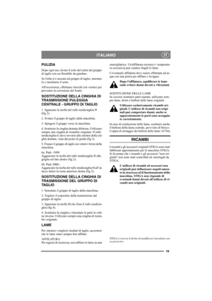 Page 1919
ITALIANOIT
PULIZIA
Dopo ogni uso, lavare il sotto del carter del gruppo 
di taglio con un flessibile da giardino.
Se lerba si è seccata sul gruppo di taglio, smontar-
lo e raschiarne il sotto.
Alloccorrenza, effettuare ritocchi con vernice per 
prevenire la corrosione del fondo.
SOSTITUZIONE DELLA CINGHIA DI 
TRASMISSIONE PULEGGIA 
CENTRALE - GRUPPO DI TAGLIO
1. Sganciare la molla del rullo tendicinghia H 
(fig 2).
2. Svitare il gruppo di taglio dalla macchina.
3. Spingere il gruppo verso la...