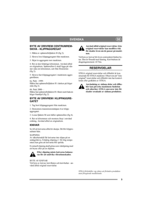 Page 33
SVENSKASE
BYTE AV DRIVREM CENTRUMREM-
SKIVA - KLIPPAGGREGAT
1. Häkta av spännrullsfjädern H (fig 2).
2. Skruva loss klippaggregatet från maskinen.
3. Skjut in aggregatet mot maskinen.
4. Byt ut den felaktiga kilremmen. Använd alltid 
en originalrem. Spännrullen G skall ligga på vän-
ster sida om kilremmen, sett från förarstolen 
(fig 2).
5. Skruva fast klippaggregatet i maskinens aggre-
gatsfästen.
6a. Park –1999:
Häkta fast spännrullsfjädern H i durken på höger 
sida (fig 2).
6b. Park 2000– :
Häkta...