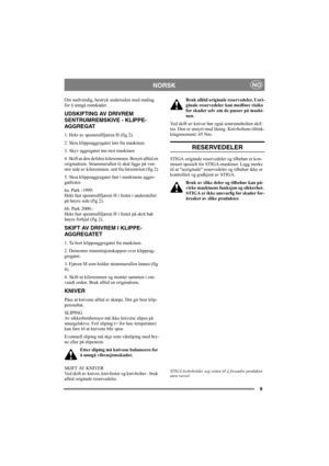 Page 99
NORSKNO
Om nødvendig, bestryk undersiden med maling 
for å unngå rustskader. 
UDSKIFTING AV DRIVREM 
SENTRUMREMSKIVE - KLIPPE-
AGGREGAT
1. Hekt av spennrullfjæren H (fig 2).
2. Skru klippeaggregatet løst fra maskinen.
3. Skyv aggregatet inn mot maskinen
4. Skift ut den defekte kileremmen. Benytt alltid en 
originalrem. Strammerullen G skal ligge på ven-
stre side av kileremmen, sett fra førerstolen (fig 2).
5. Skru klippeaggregatet fast i maskinens aggre-
gatfester.
6a. Park -1999: 
Hekt fast...