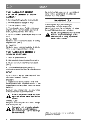 Page 55
CZÈESKY
VÝMÌNA HNACÍHO ØEMENE 
CENTRICKÁ ØEMENICE - SEKACÍ 
AGREGÁT
1. Sejmìte perko H napínacího váleèku (obr.2).
2.  Od¹roubujte sekací agregát od stroje.
3.  Zasuòte agregát pod stroj.
4.  Vymìòte vadný øemen. Pou¾ijte v¾dy pouze 
originální øemen. Napínací váleèek G je na levé 
stranì, s pohledu od místa øidièe (obr.2).
5.  Pøi¹roubujte sekací agregát k jeho úchytkám na 
stroji.
6a. Park -1999:
Pøiháknìte perko H napínacího váleèku do podlahy 
na pravé stranì (obr.2).
6b. Park 2000-:
Pøiháknìte...