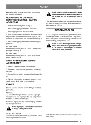 Page 44
NORSKNO
Om nødvendig, bestryk undersiden med maling
for å unngå rustskader.
UDSKIFTING AV DRIVREM
SENTRUMREMSKIVE - KLIPPE-
AGGREGAT
1. Hekt av spennrullfjæren H (fig 2).
2. Skru klippeaggregatet løst fra maskinen.
3. Skyv aggregatet inn mot maskinen
4. Skift ut den defekte kileremmen. Benytt alltid en
originalrem. Strammerullen G skal ligge på ven-
stre side av kileremmen, sett fra førerstolen (fig 2).
5. Skru klippeaggregatet fast i maskinens aggre-
gatfester.
6a. Park -1999:
Hekt fast...