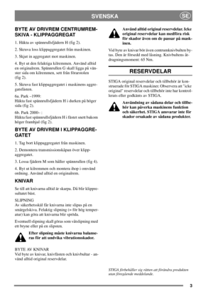 Page 33
SVENSKASE
BYTE AV DRIVREM CENTRUMREM-
SKIVA - KLIPPAGGREGAT
1. Häkta av spännrullsfjädern H (fig 2).
2. Skruva loss klippaggregatet från maskinen.
3. Skjut in aggregatet mot maskinen.
4. Byt ut den felaktiga kilremmen. Använd alltid
en originalrem. Spännrullen G skall ligga på vän-
ster sida om kilremmen, sett från förarstolen
(fig 2).
5. Skruva fast klippaggregatet i maskinens aggre-
gatsfästen.
6a. Park –1999:
Häkta fast spännrullsfjädern H i durken på höger
sida (fig 2).
6b. Park 2000– :
Häkta fast...